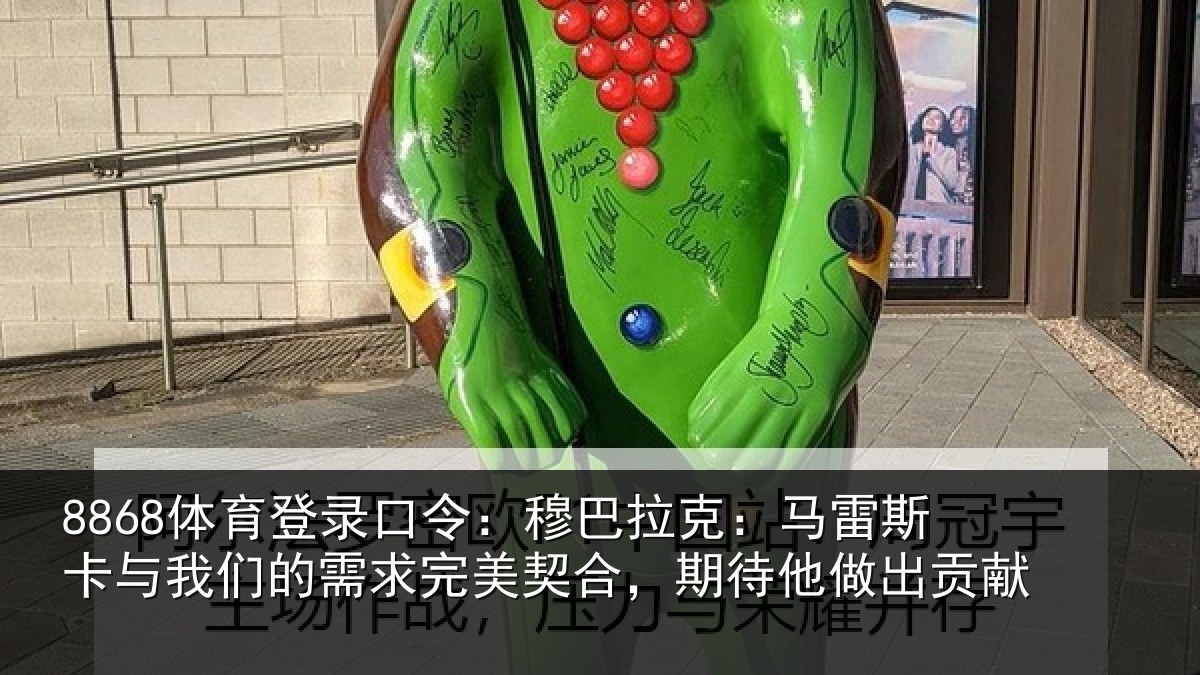 8868体育登录口令：穆巴拉克：马雷斯卡与我们的需求完美契合，期待他做出贡献