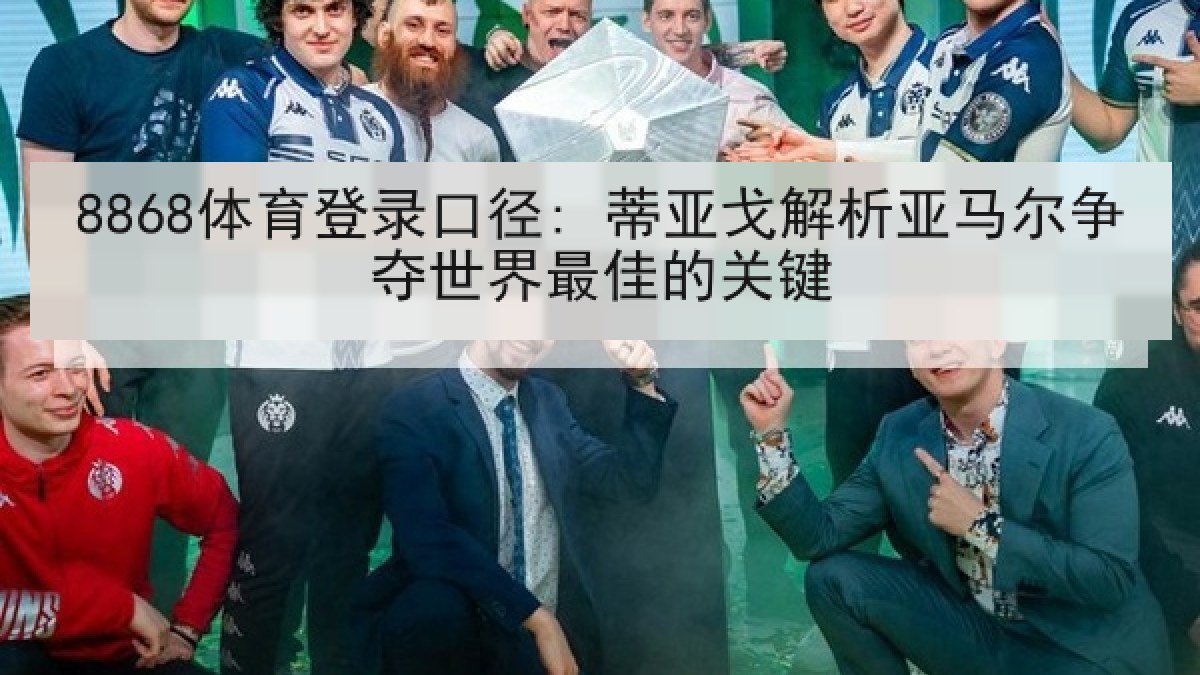 8868体育登录口径: 蒂亚戈解析亚马尔争夺世界最佳的关键