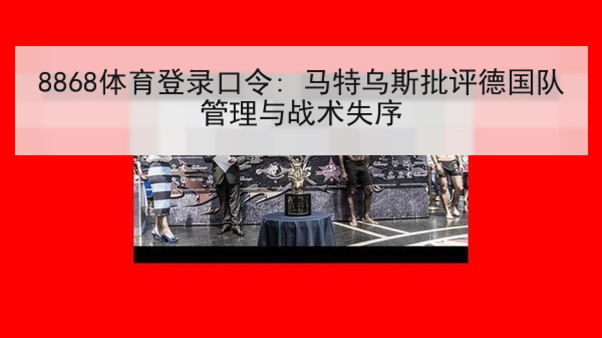 8868体育登录口令: 马特乌斯批评德国队管理与战术失序