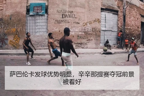 萨巴伦卡发球优势明显，辛辛那提赛夺冠前景被看好