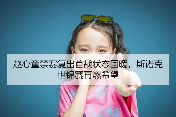 赵心童禁赛复出首战状态回暖，斯诺克世锦赛再燃希望