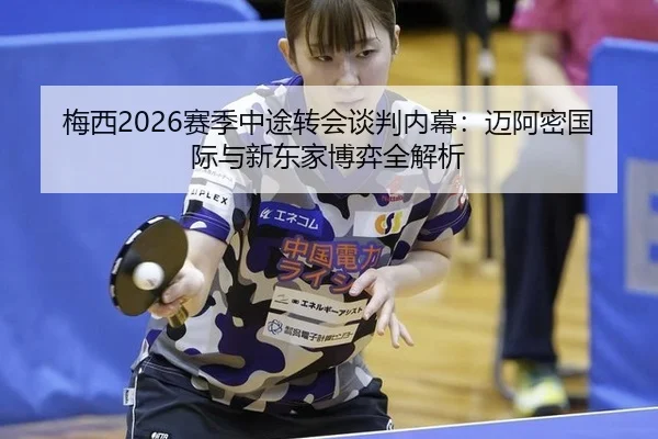 梅西2026赛季中途转会谈判内幕：迈阿密国际与新东家博弈全解析