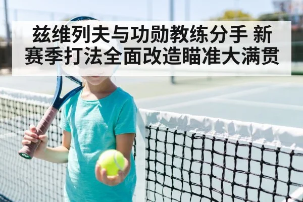 兹维列夫与功勋教练分手 新赛季打法全面改造瞄准大满贯