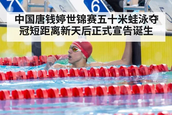 中国唐钱婷世锦赛五十米蛙泳夺冠短距离新天后正式宣告诞生